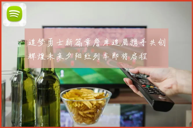 追梦勇士新篇章詹库追眉携手共创辉煌未来夕阳红列车即将启程