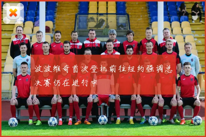 波波维奇首次登机前往纽约强调总决赛仍在进行中
