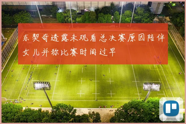 东契奇透露未观看总决赛原因陪伴女儿并称比赛时间过早